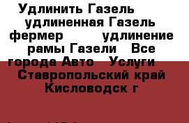 Удлинить Газель 3302, удлиненная Газель фермер 33023, удлинение рамы Газели - Все города Авто » Услуги   . Ставропольский край,Кисловодск г.